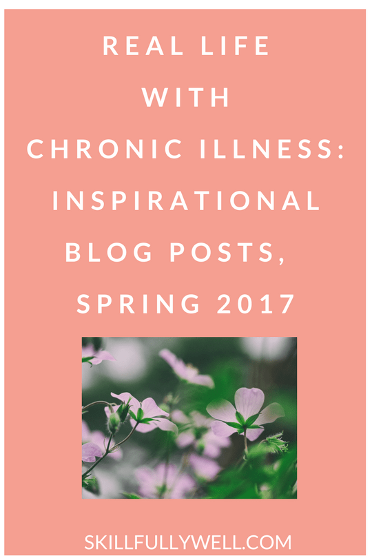 Real Life with Chronic Illness: Inspirational Blog Posts from Spring 2017