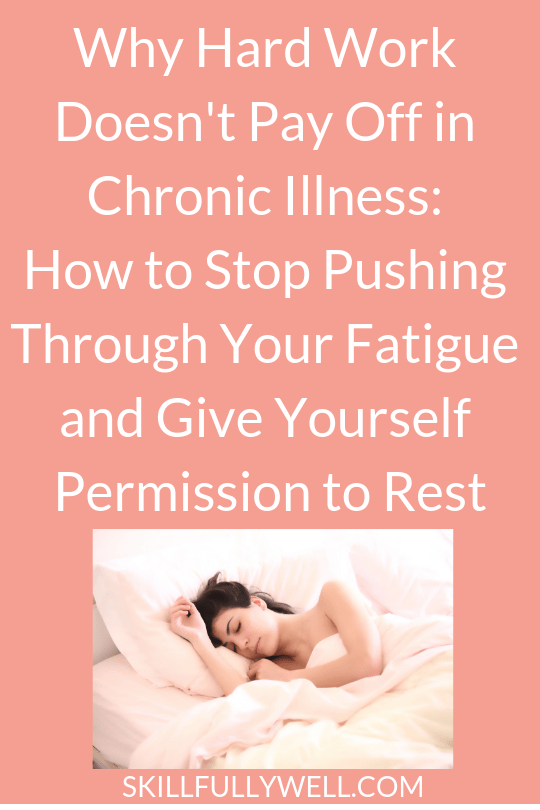 Why Hard Work Doesn't Pay Off in Chronic Illness How to Stop Pushing Through Your Fatigue and Give Yourself Permission to Rest