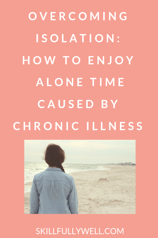 Overcoming Isolation: How To Enjoy Alone Time Caused by Chronic Illness