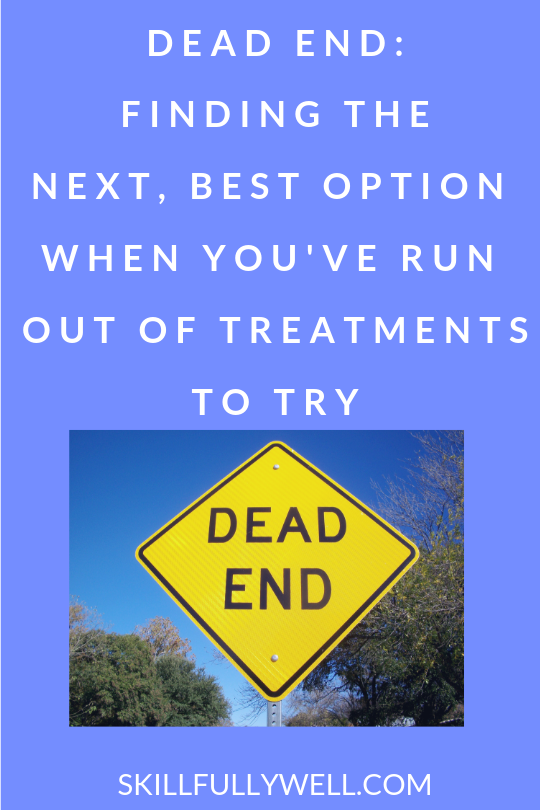 Dead End Finding the Next, Best Option When You've Run Out of Treatments or Your Symptoms Are Getting Worse