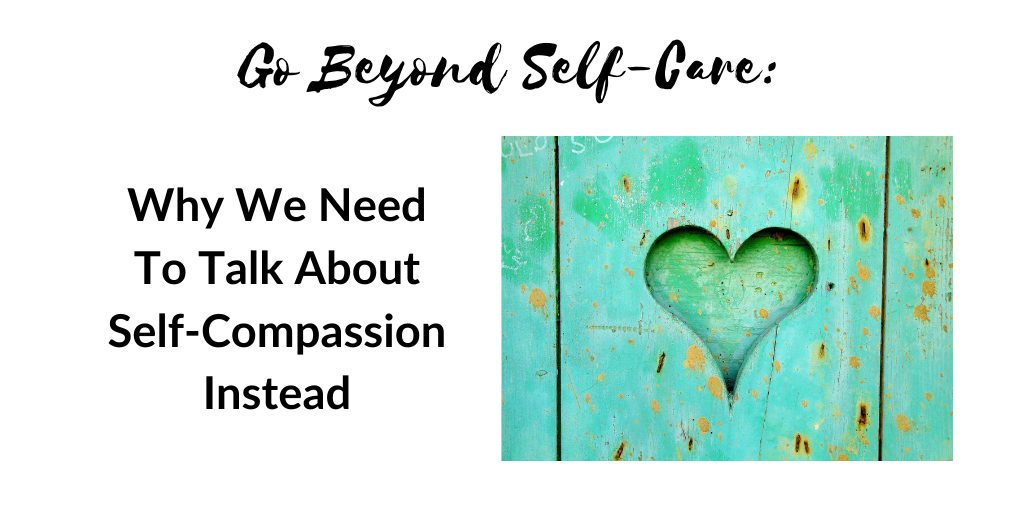 Go Beyond Self-Care Why We Need To Talk About Self-Compassion Instead